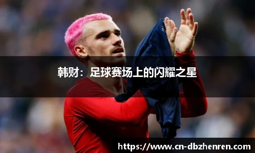 韩财：足球赛场上的闪耀之星