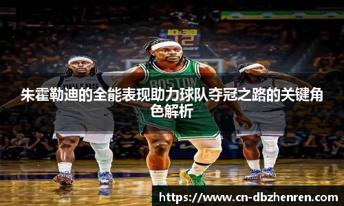 朱霍勒迪的全能表现助力球队夺冠之路的关键角色解析