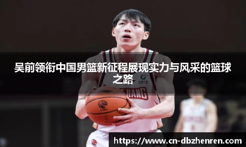 吴前领衔中国男篮新征程展现实力与风采的篮球之路